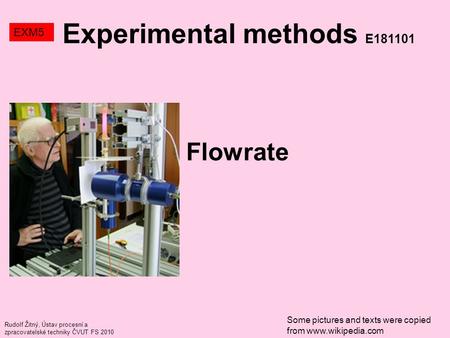 Rudolf Žitný, Ústav procesní a zpracovatelské techniky ČVUT FS 2010 Flowrate Experimental methods E181101 EXM5 Some pictures and texts were copied from.