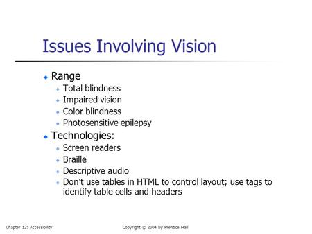 Chapter 12: AccessibilityCopyright © 2004 by Prentice Hall Issues Involving Vision Range Total blindness Impaired vision Color blindness Photosensitive.