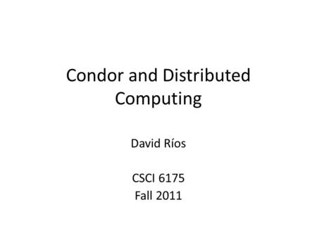 Condor and Distributed Computing David Ríos CSCI 6175 Fall 2011.