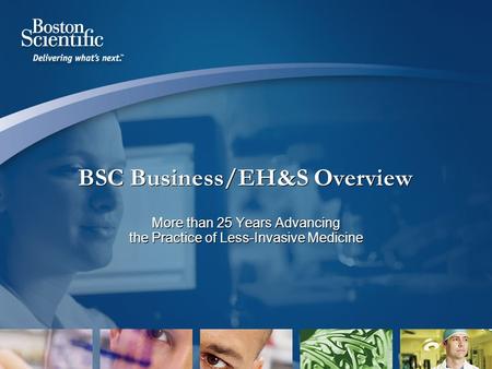 BSC Business/EH&S Overview More than 25 Years Advancing the Practice of Less-Invasive Medicine.