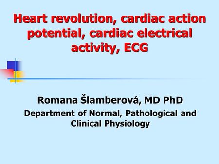 Heart revolution, cardiac action potential, cardiac electrical activity, ECG Romana Šlamberová, MD PhD Department of Normal, Pathological and Clinical.