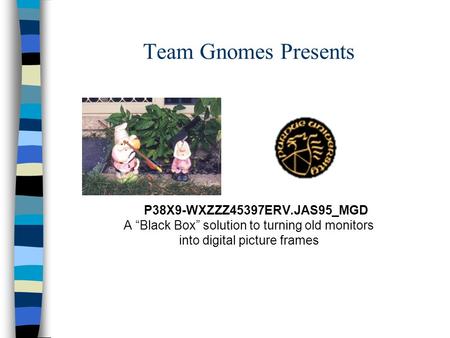 Team Gnomes Presents P38X9-WXZZZ45397ERV.JAS95_MGD A “Black Box” solution to turning old monitors into digital picture frames.