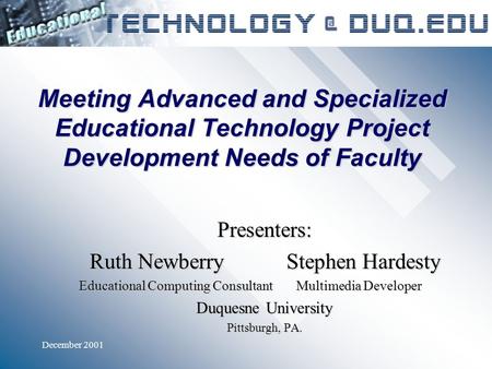 December 2001 Meeting Advanced and Specialized Educational Technology Project Development Needs of Faculty Presenters: Ruth NewberryStephen Hardesty Educational.