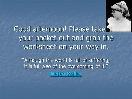 Good afternoon! Please take out your packet out and grab the worksheet on your way in. “Although the world is full of suffering, it is full also of the.