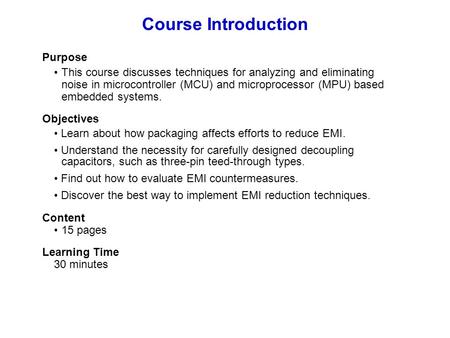 Purpose This course discusses techniques for analyzing and eliminating noise in microcontroller (MCU) and microprocessor (MPU) based embedded systems.