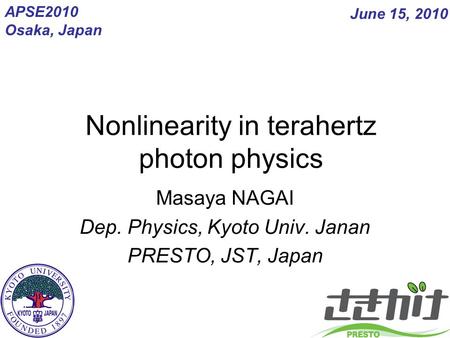 Nonlinearity in terahertz photon physics Masaya NAGAI Dep. Physics, Kyoto Univ. Janan PRESTO, JST, Japan June 15, 2010 APSE2010 Osaka, Japan.