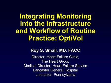 Integrating Monitoring into the Infrastructure and Workflow of Routine Practice: OptiVol Roy S. Small, MD, FACC Director, Heart Failure Clinic, The Heart.