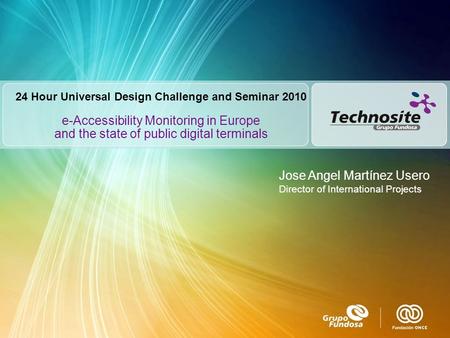 E-Accessibility Monitoring in Europe and the state of public digital terminals Jose Angel Martínez Usero Director of International Projects 24 Hour Universal.