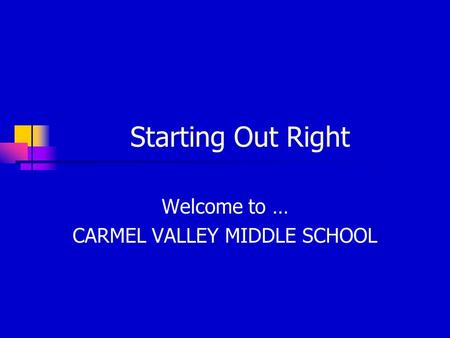 Starting Out Right Welcome to … CARMEL VALLEY MIDDLE SCHOOL.