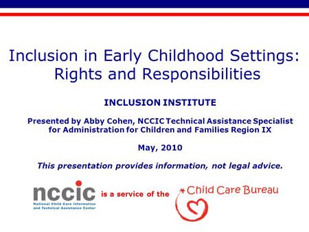 Is a service of the Inclusion in Early Childhood Settings: Rights and Responsibilities INCLUSION INSTITUTE Presented by Abby Cohen, NCCIC Technical Assistance.