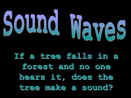 If a tree falls in a forest and no one hears it, does the tree make a sound?