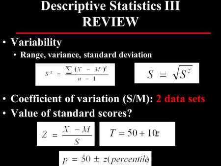 Variability Range, variance, standard deviation Coefficient of variation (S/M): 2 data sets Value of standard scores? Descriptive Statistics III REVIEW.