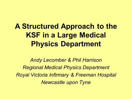 Andy Lecomber & Phil Harrison Regional Medical Physics Department Royal Victoria Infirmary & Freeman Hospital Newcastle upon Tyne A Structured Approach.