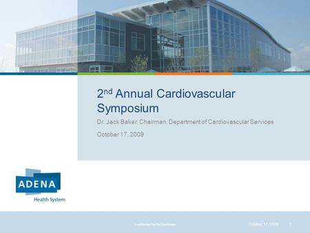 2 nd Annual Cardiovascular Symposium Dr. Jack Baker, Chairman, Department of Cardiovascular Services October 17, 2009 1 Confidential Not for Distribution.