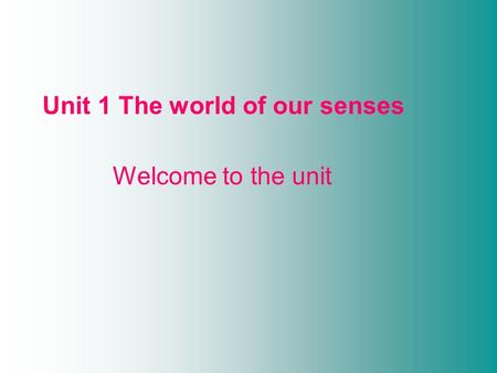 Unit 1 The world of our senses Welcome to the unit.