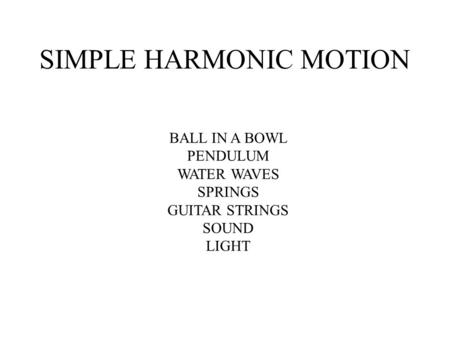 SIMPLE HARMONIC MOTION BALL IN A BOWL PENDULUM WATER WAVES SPRINGS GUITAR STRINGS SOUND LIGHT.