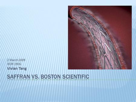 2 March 2009 IEOR 190G Vivian Tang.  Background  Boston Scientific  Bruce Saffran  Drug-Eluting Stent  Technology  Patent  Case  Verdict.