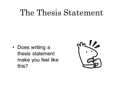 The Thesis Statement Does writing a thesis statement make you feel like this?