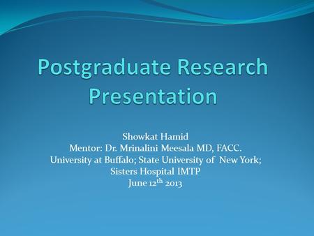 Showkat Hamid Mentor: Dr. Mrinalini Meesala MD, FACC. University at Buffalo; State University of New York; Sisters Hospital IMTP June 12 th 2013.