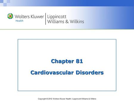 Copyright © 2012 Wolters Kluwer Health | Lippincott Williams & Wilkins Chapter 81 Cardiovascular Disorders.