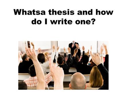 Whatsa thesis and how do I write one?