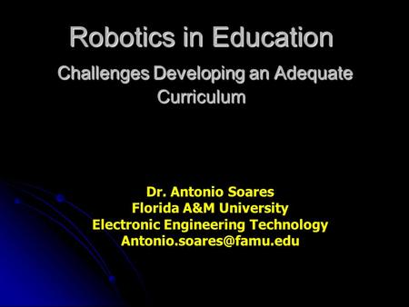 Robotics in Education Challenges Developing an Adequate Curriculum Dr. Antonio Soares Florida A&M University Electronic Engineering Technology