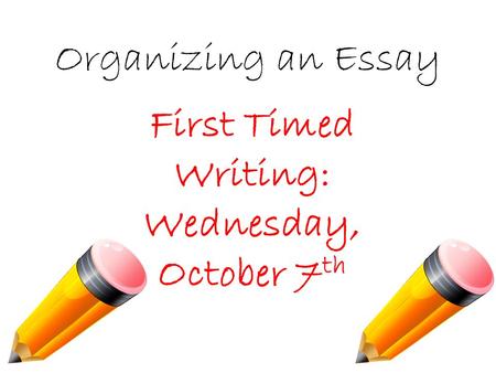 Organizing an Essay First Timed Writing: Wednesday, October 7 th.