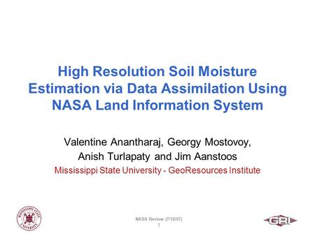 NASA Review (7/10/07) 1 High Resolution Soil Moisture Estimation via Data Assimilation Using NASA Land Information System Valentine Anantharaj, Georgy.