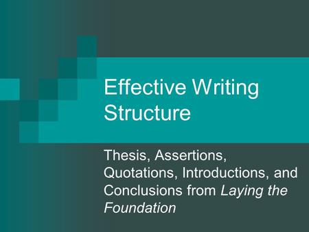 Effective Writing Structure Thesis, Assertions, Quotations, Introductions, and Conclusions from Laying the Foundation.