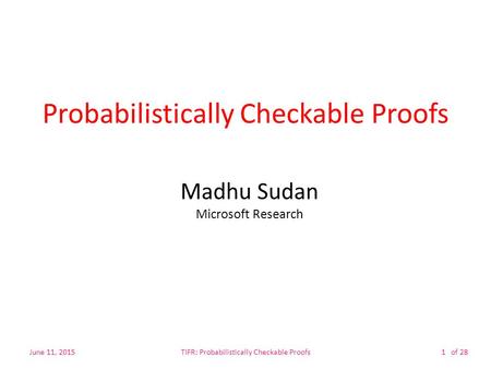 Of 28 Probabilistically Checkable Proofs Madhu Sudan Microsoft Research June 11, 2015TIFR: Probabilistically Checkable Proofs1.