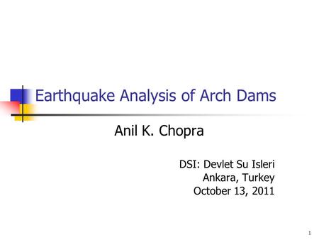 Earthquake Analysis of Arch Dams Anil K. Chopra DSI: Devlet Su Isleri Ankara, Turkey October 13, 2011 1.