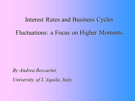 Interest Rates and Business Cycles Fluctuations: a Focus on Higher Moments By Andrea Beccarini, University of L’Aquila, Italy.