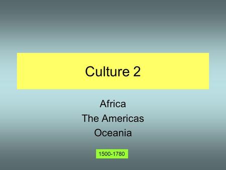 Culture 2 Africa The Americas Oceania 1500-1780. Culture and Contact Last time we looked at cultures that had some history of contact with the rest of.