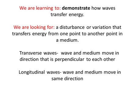 We are learning to: demonstrate how waves transfer energy. We are looking for: a disturbance or variation that transfers energy from one point to another.