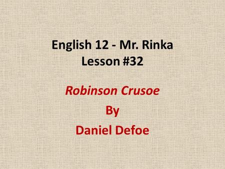 English 12 - Mr. Rinka Lesson #32 Robinson Crusoe By Daniel Defoe.