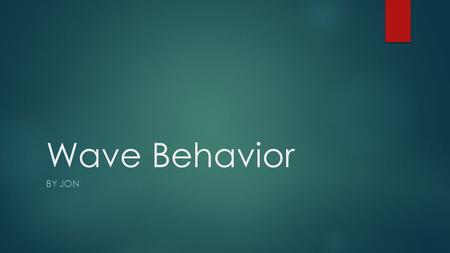 Wave Behavior BY JON. The Physics of Waves  All waves follow the laws of physics no matter what type  Waves can be reflected, refracted, diffracted.
