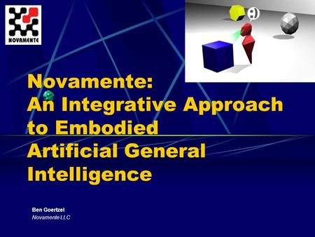 Novamente: An Integrative Approach to Embodied Artificial General Intelligence Ben Goertzel Novamente LLC.