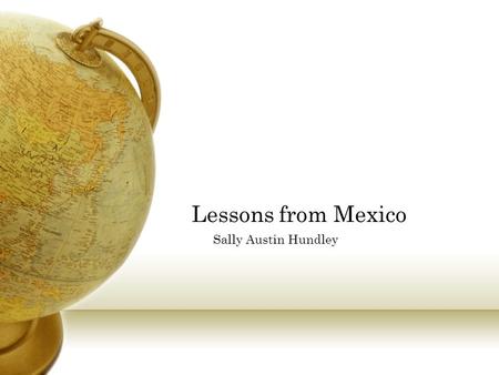 Lessons from Mexico Sally Austin Hundley. Background of the Trip Traveled with the North Carolina Center for International Understanding