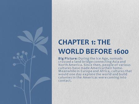 Big Picture: During the Ice Age, nomads crossed a land bridge connecting Asia and North America. Since then, people of various cultures have made America.