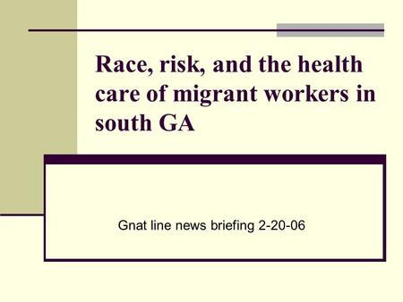 Race, risk, and the health care of migrant workers in south GA Gnat line news briefing 2-20-06.