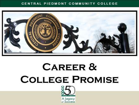 C E N T R A L P I E D M O N T C O M M U N I T Y C O L L E G E Career & College Promise.