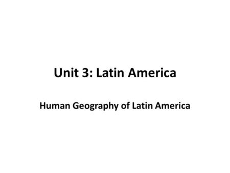 Unit 3: Latin America Human Geography of Latin America.