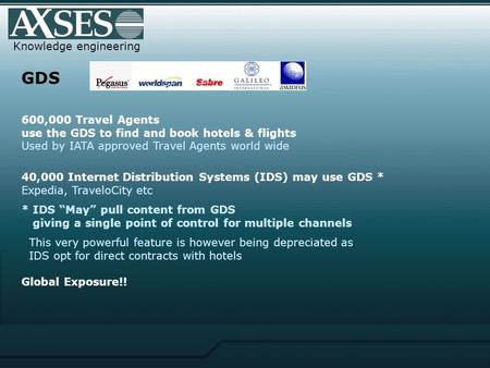 Knowledge engineering GDS 600,000 Travel Agents use the GDS to find and book hotels & flights Used by IATA approved Travel Agents world wide 40,000 Internet.