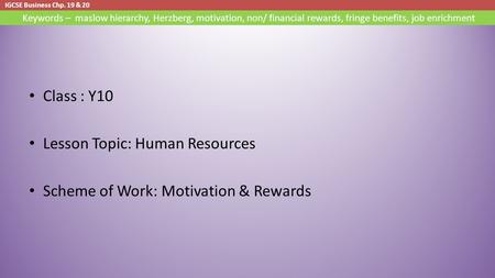 IGCSE Business Chp. 19 & 20 Keywords – maslow hierarchy, Herzberg, motivation, non/ financial rewards, fringe benefits, job enrichment Class : Y10 Lesson.