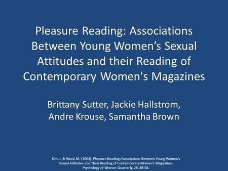 Pleasure Reading: Associations Between Young Women’s Sexual Attitudes and their Reading of Contemporary Women's Magazines Brittany Sutter, Jackie Hallstrom,