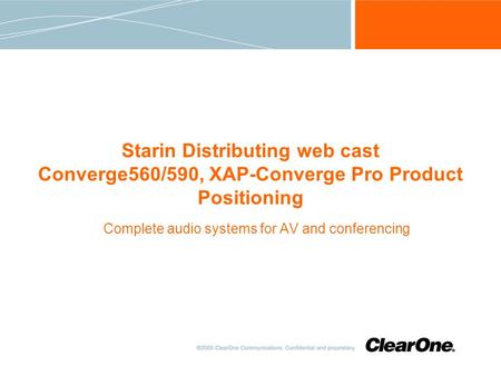 Starin Distributing web cast Converge560/590, XAP-Converge Pro Product Positioning Complete audio systems for AV and conferencing.