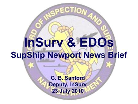 InSurv & EDOs SupShip Newport News Brief G. B. Sanford Deputy, InSurv 23 July 2010.