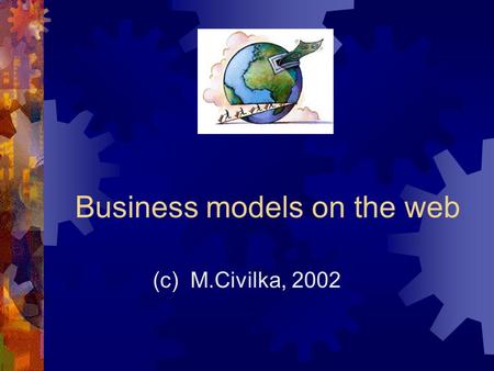 Business models on the web (c) M.Civilka, 2002. (c) M.Civilka Preface  Business models – the most discussed and the least understood feature of the web.