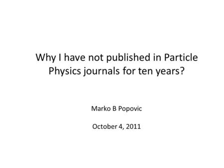 Why I have not published in Particle Physics journals for ten years? Marko B Popovic October 4, 2011.