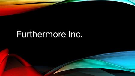 Furthermore Inc. Our company is set in the future where some technology exists that currently does not. Our product is a Robot Personal Assistant **RPA**